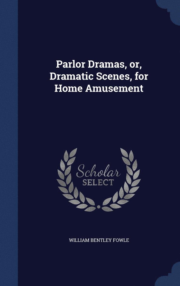 Parlor Dramas, or, Dramatic Scenes, for Home Amusement 1