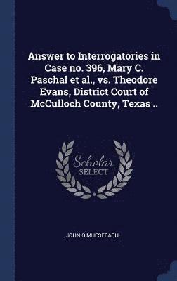 bokomslag Answer to Interrogatories in Case no. 396, Mary C. Paschal et al., vs. Theodore Evans, District Court of McCulloch County, Texas ..