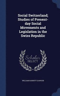 Social Switzerland; Studies of Present-day Social Movements and Legislation in the Swiss Republic 1