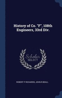 bokomslag History of Co. &quot;F&quot;, 108th Engineers, 33rd Div.