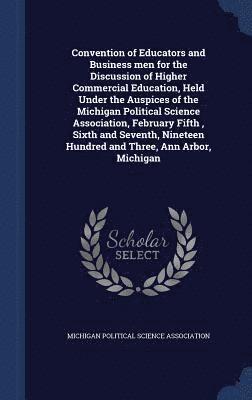 bokomslag Convention of Educators and Business men for the Discussion of Higher Commercial Education, Held Under the Auspices of the Michigan Political Science Association, February Fifth, Sixth and Seventh,...