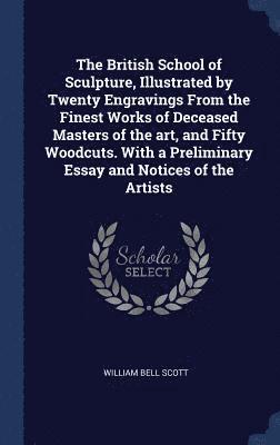 William Bell Scott - British School of Sculpture, Illustrated by Twenty Engravings From the Finest Works of Deceased Masters of the art, and Fifty Woodcuts. With a Preliminary Essay and Notices of the Artists, Inbunden