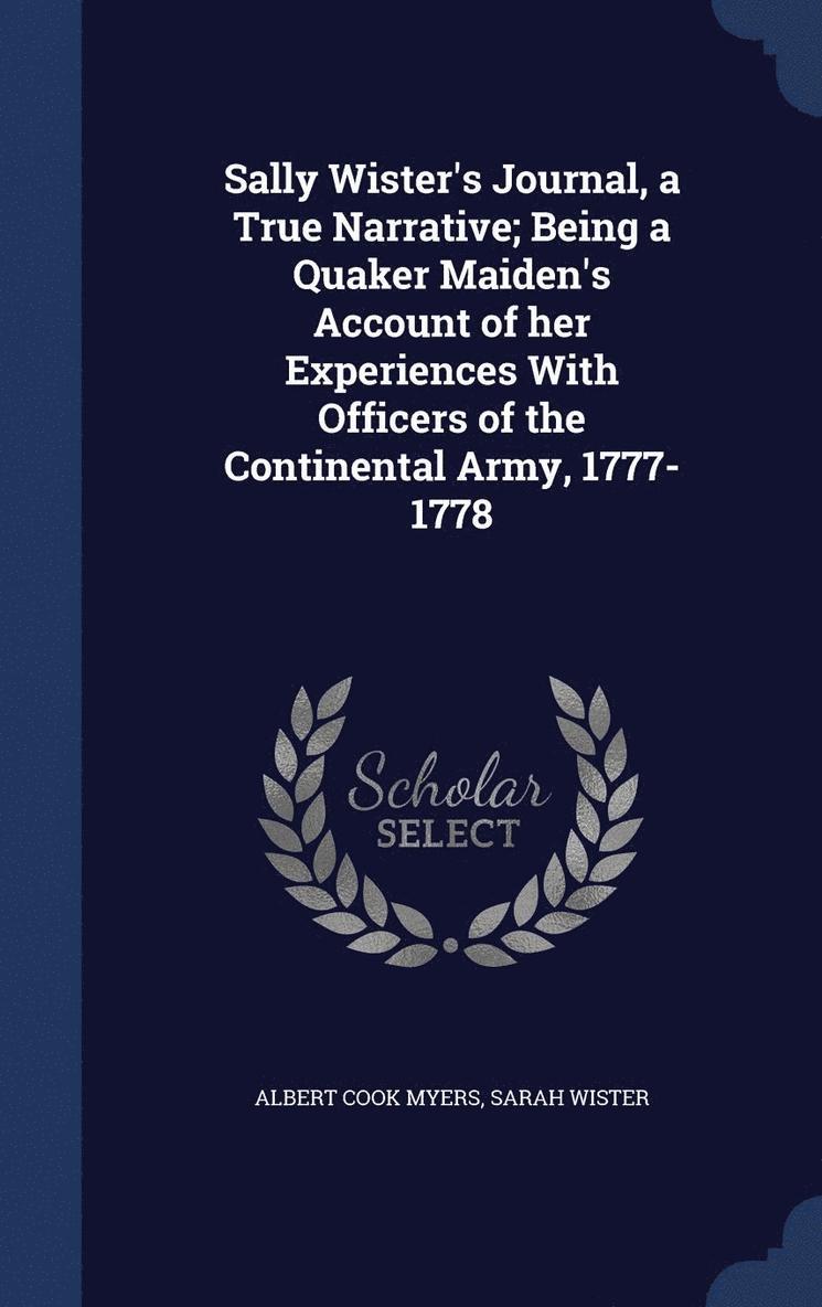 Sally Wister's Journal, a True Narrative; Being a Quaker Maiden's Account of her Experiences With Officers of the Continental Army, 1777-1778 1