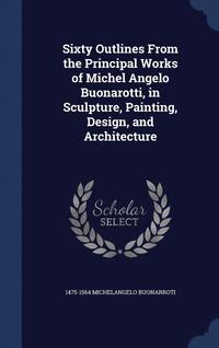 bokomslag Sixty Outlines From the Principal Works of Michel Angelo Buonarotti, in Sculpture, Painting, Design, and Architecture