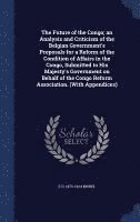 Future of the Congo; an Analysis and Criticism of the Belgian Government's Proposals for a Reform of the Condition of Affairs in the Congo, Submitted to His Majesty's Government on Behalf of the Congo Reform Association. (With Appendices)