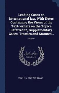 bokomslag Leading Cases on International law, With Notes Containing the Views of the Text-writers on the Topics Referred to, Supplementary Cases, Treaties and Statutes ..; Volume 1