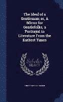 The Ideal of a Gentleman; or, A Mirror for Gentlefolks, a Portrayal in Literature From the Earliest Times 1