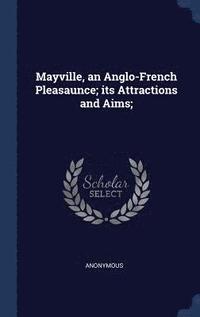 bokomslag Mayville, an Anglo-French Pleasaunce; its Attractions and Aims;