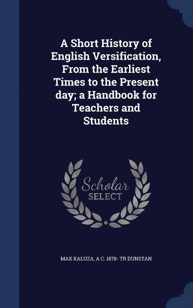 bokomslag A Short History of English Versification, From the Earliest Times to the Present day; a Handbook for Teachers and Students