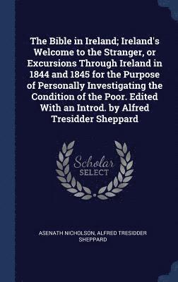 Asenath Nicholson, Alfred Tresidder Sheppard - Bible in Ireland; Ireland's Welcome to the Stranger, or Excursions Through Ireland in 1844 and 1845 for the Purpose of Personally Investigating the Condition of the Poor. Edited With an Introd. by Alfred Tresidder Sheppard, Inbunden