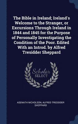 The Bible in Ireland; Ireland's Welcome to the Stranger, or Excursions Through Ireland in 1844 and 1845 for the Purpose of Personally Investigating the Condition of the Poor. Edited With an Introd. 1