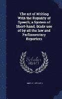 bokomslag art of Writing With the Rapidity of Speech; a System of Short-hand, Made use of by all the law and Parliamentary Reporters