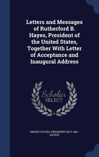 bokomslag Letters and Messages of Rutherford B. Hayes, President of the United States, Together With Letter of Acceptance and Inaugural Address