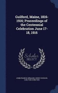 bokomslag Guilford, Maine, 1816-1916; Proceedings of the Centennial Celebration June 17-18, 1916