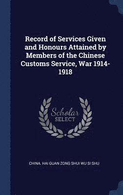 bokomslag Record of Services Given and Honours Attained by Members of the Chinese Customs Service, War 1914-1918