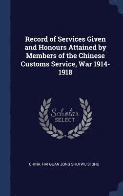 Record of Services Given and Honours Attained by Members of the Chinese Customs Service, War 1914-1918