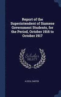 bokomslag Report of the Superintendent of Siamese Government Students, for the Period, October 1916 to October 1917