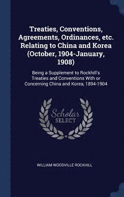 bokomslag Treaties, Conventions, Agreements, Ordinances, etc. Relating to China and Korea (October, 1904-January, 1908)