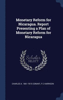 Charles A 1861-1915 Conant, F C Harrison, Charles A Conant - Monetary Reform for Nicaragua. Report Presenting a Plan of Monetary Reform for Nicaragua, Inbunden