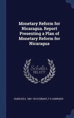 Monetary Reform for Nicaragua. Report Presenting a Plan of Monetary Reform for Nicaragua 1