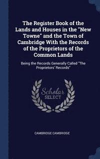 bokomslag The Register Book of the Lands and Houses in the &quot;New Towne&quot; and the Town of Cambridge With the Records of the Proprietors of the Common Lands