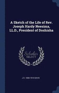 bokomslag A Sketch of the Life of Rev. Joseph Hardy Neesima, LL.D., President of Doshisha