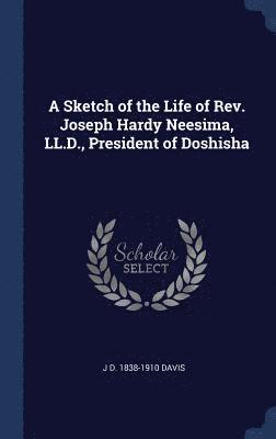 A Sketch of the Life of Rev. Joseph Hardy Neesima, LL.D., President of Doshisha 1