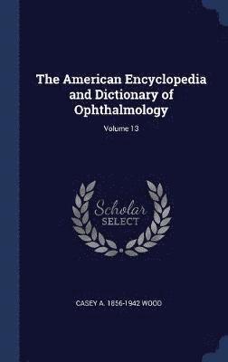 American Encyclopedia and Dictionary of Ophthalmology; Volume 13
