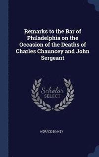 bokomslag Remarks to the Bar of Philadelphia on the Occasion of the Deaths of Charles Chauncey and John Sergeant