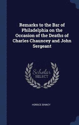 bokomslag Remarks to the Bar of Philadelphia on the Occasion of the Deaths of Charles Chauncey and John Sergeant