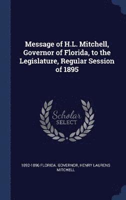 bokomslag Message of H.L. Mitchell, Governor of Florida, to the Legislature, Regular Session of 1895