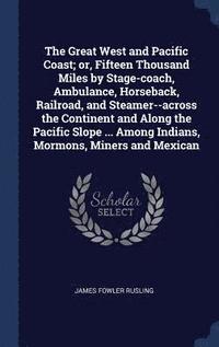 bokomslag The Great West and Pacific Coast; or, Fifteen Thousand Miles by Stage-coach, Ambulance, Horseback, Railroad, and Steamer--across the Continent and Along the Pacific Slope ... Among Indians, Mormons,