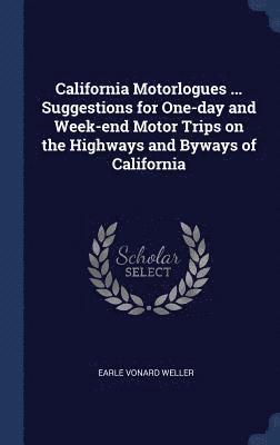 California Motorlogues ... Suggestions for One-day and Week-end Motor Trips on the Highways and Byways of California 1