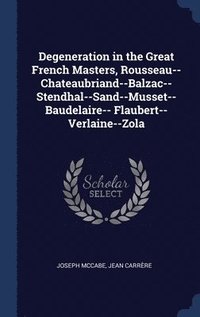 bokomslag Degeneration in the Great French Masters, Rousseau--Chateaubriand--Balzac--Stendhal--Sand--Musset--Baudelaire-- Flaubert--Verlaine--Zola