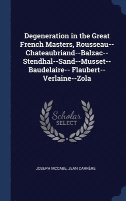 Degeneration in the Great French Masters, Rousseau--Chateaubriand--Balzac--Stendhal--Sand--Musset--Baudelaire-- Flaubert--Verlaine--Zola 1