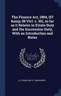 bokomslag The Finance Act, 1894, (57 & 58 Vict. c. 30), so far as it Relates to Estate Duty and the Succession Duty, With an Introduction and Notes