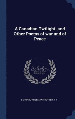 bokomslag A Canadian Twilight, and Other Poems of war and of Peace