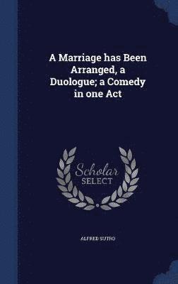 A Marriage has Been Arranged, a Duologue; a Comedy in one Act 1