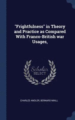 Charles Andler, Bernard Miall - "Frightfulness" in Theory and Practice as Compared With Franco-British war Usages,, Inbunden