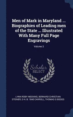 Men of Mark in Maryland ... Biographies of Leading men of the State ... Illustrated With Many Full Page Engravings; Volume 3