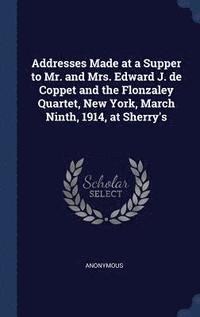 bokomslag Addresses Made at a Supper to Mr. and Mrs. Edward J. de Coppet and the Flonzaley Quartet, New York, March Ninth, 1914, at Sherry's