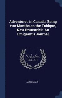 bokomslag Adventures in Canada, Being two Months on the Tobique, New Brunswick. An Emigrant's Journal