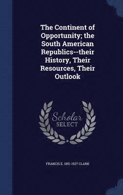 bokomslag The Continent of Opportunity; the South American Republics--their History, Their Resources, Their Outlook