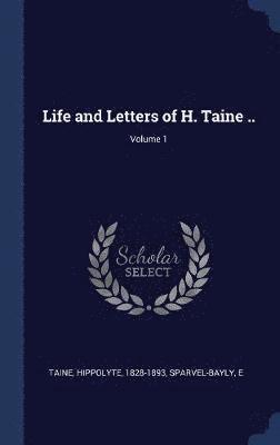 Life and Letters of H. Taine ..; Volume 1 1