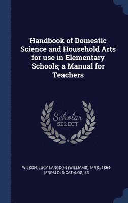 Handbook of Domestic Science and Household Arts for use in Elementary Schools; a Manual for Teachers 1