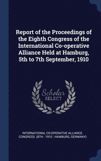 bokomslag Report of the Proceedings of the Eighth Congress of the International Co-operative Alliance Held at Hamburg, 5th to 7th September, 1910