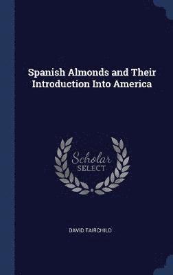 David Fairchild - Spanish Almonds and Their Introduction Into America, Inbunden