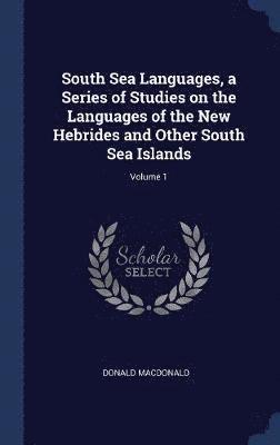 bokomslag South Sea Languages, a Series of Studies on the Languages of the New Hebrides and Other South Sea Islands; Volume 1