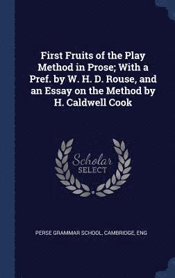First Fruits of the Play Method in Prose; With a Pref. by W. H. D. Rouse, and an Essay on the Method by H. Caldwell Cook 1