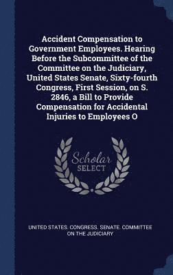 bokomslag Accident Compensation to Government Employees. Hearing Before the Subcommittee of the Committee on the Judiciary, United States Senate, Sixty-fourth Congress, First Session, on S. 2846, a Bill to P...